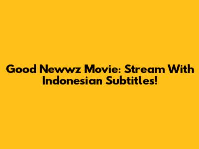 Good Newwz Movie: Stream With Indonesian Subtitles!