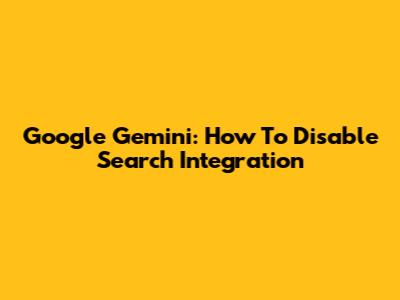 Google Gemini: How To Disable Search Integration
