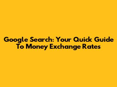 Google Search: Your Quick Guide To Money Exchange Rates