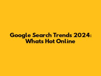 Google Search Trends 2024: What's Hot Online