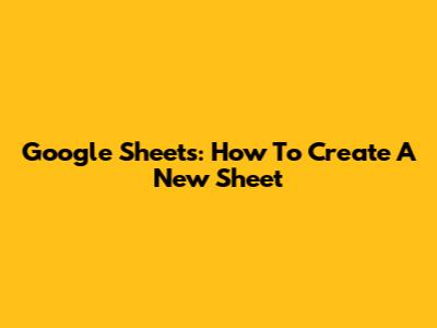 Google Sheets: How To Create A New Sheet
