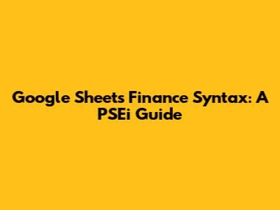 Google Sheets Finance Syntax: A PSEi Guide