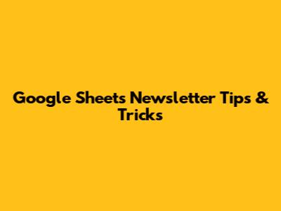 Google Sheets Newsletter Tips & Tricks