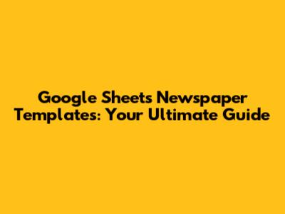 Google Sheets Newspaper Templates: Your Ultimate Guide
