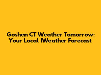 Goshen CT Weather Tomorrow: Your Local IWeather Forecast