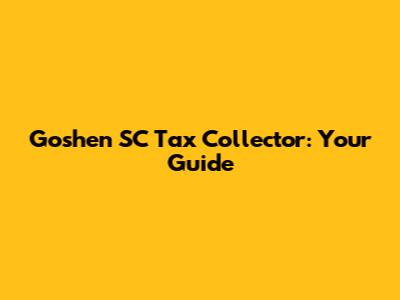 Goshen SC Tax Collector: Your Guide