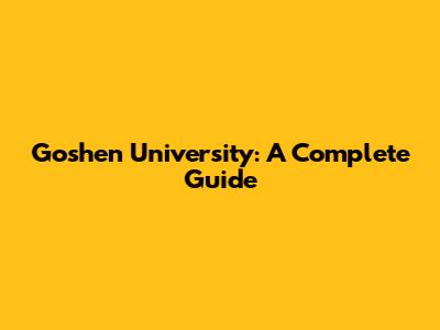Goshen University: A Complete Guide