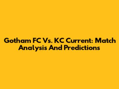Gotham FC Vs. KC Current: Match Analysis And Predictions