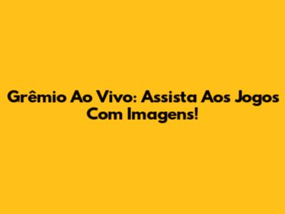 Grêmio Ao Vivo: Assista Aos Jogos Com Imagens!