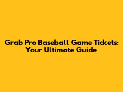 Grab Pro Baseball Game Tickets: Your Ultimate Guide