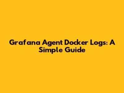 Grafana Agent Docker Logs: A Simple Guide