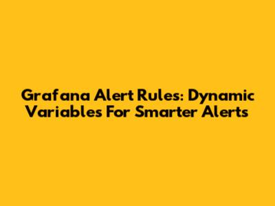 Grafana Alert Rules: Dynamic Variables For Smarter Alerts