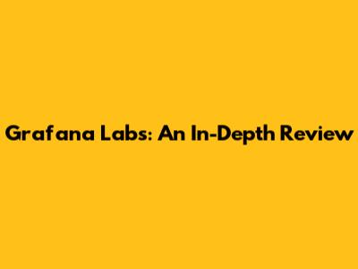 Grafana Labs: An In-Depth Review