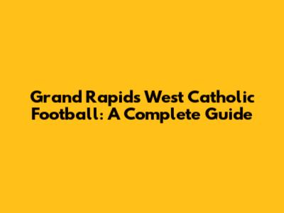 Grand Rapids West Catholic Football: A Complete Guide