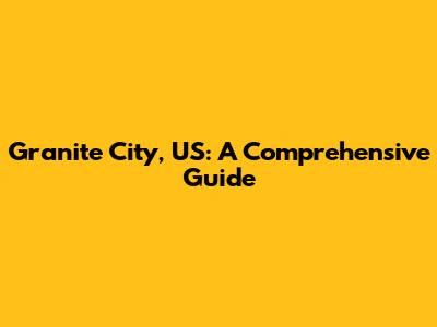 Granite City, US: A Comprehensive Guide