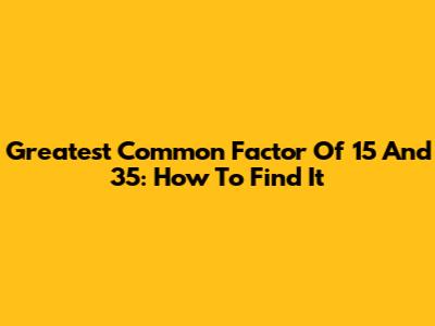 Greatest Common Factor Of 15 And 35: How To Find It