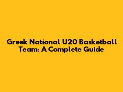 Greek National U20 Basketball Team: A Complete Guide