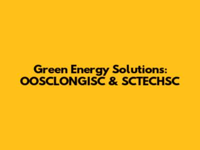 Green Energy Solutions: OOSCLONGISC & SCTECHSC