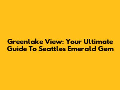 Greenlake View: Your Ultimate Guide To Seattle's Emerald Gem