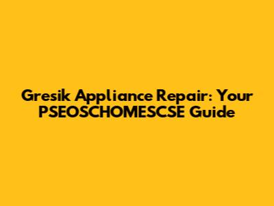 Gresik Appliance Repair: Your PSEOSCHOMESCSE Guide