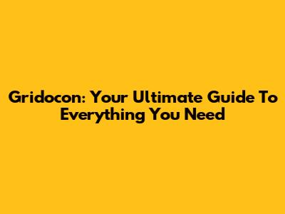 Gridocon: Your Ultimate Guide To Everything You Need
