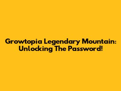 Growtopia Legendary Mountain: Unlocking The Password!