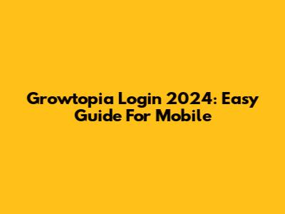 Growtopia Login 2024: Easy Guide For Mobile