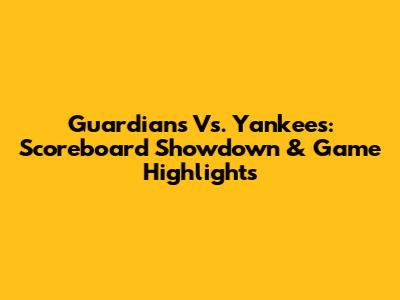 Guardians Vs. Yankees: Scoreboard Showdown & Game Highlights