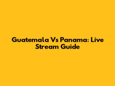 Guatemala Vs Panama: Live Stream Guide