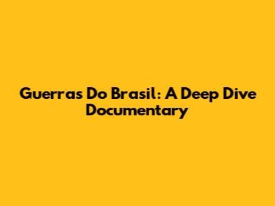 Guerras Do Brasil: A Deep Dive Documentary