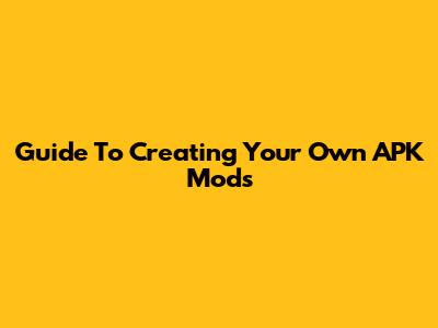 Guide To Creating Your Own APK Mods