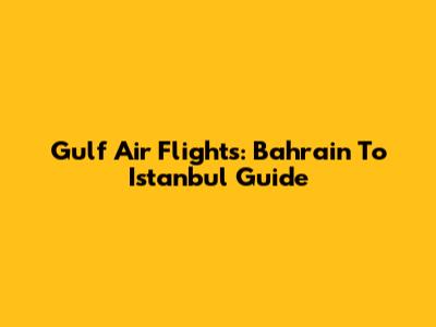 Gulf Air Flights: Bahrain To Istanbul Guide