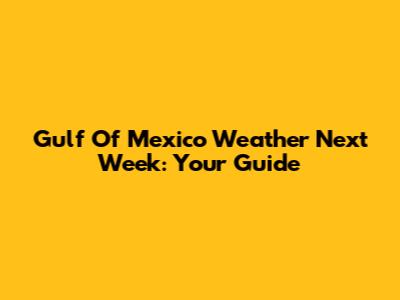 Gulf Of Mexico Weather Next Week: Your Guide