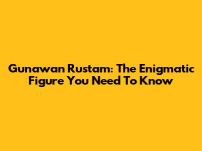 Gunawan Rustam: The Enigmatic Figure You Need To Know