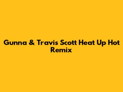 Gunna & Travis Scott Heat Up "Hot" Remix