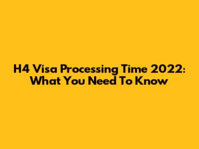 H4 Visa Processing Time 2022: What You Need To Know