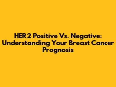 HER2 Positive Vs. Negative: Understanding Your Breast Cancer Prognosis