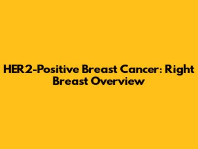 HER2-Positive Breast Cancer: Right Breast Overview