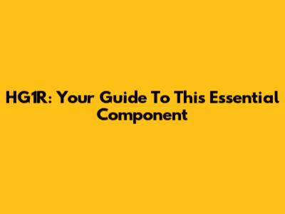 HG1R: Your Guide To This Essential Component