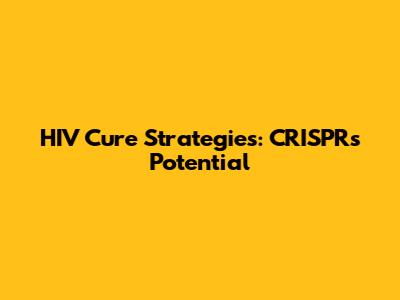 HIV Cure Strategies: CRISPR's Potential