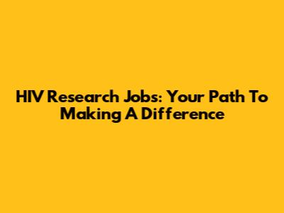 HIV Research Jobs: Your Path To Making A Difference