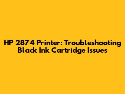 HP 2874 Printer: Troubleshooting Black Ink Cartridge Issues