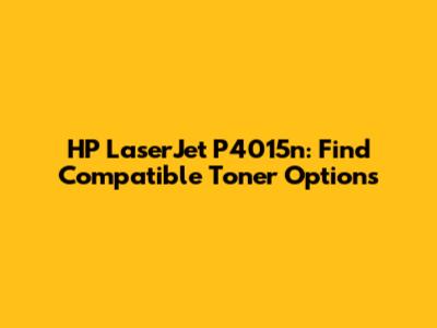 HP LaserJet P4015n: Find Compatible Toner Options