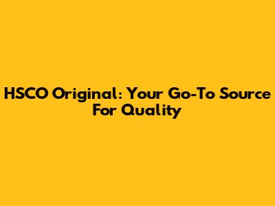 HSCO Original: Your Go-To Source For Quality