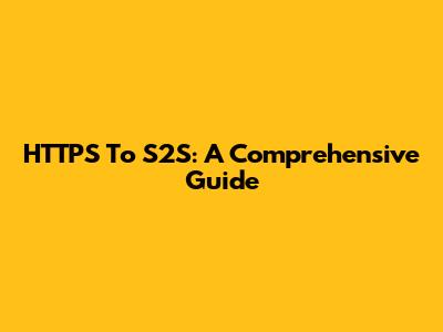 HTTPS To S2S: A Comprehensive Guide