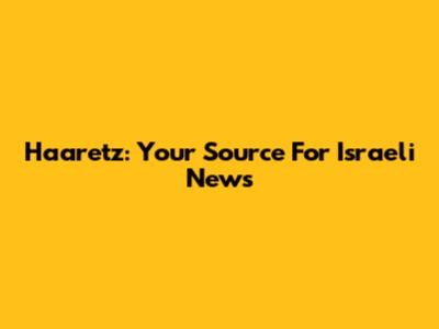 Haaretz: Your Source For Israeli News