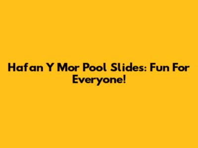 Hafan Y Mor Pool Slides: Fun For Everyone!