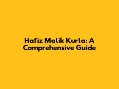 Hafiz Malik Kurla: A Comprehensive Guide