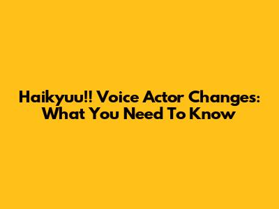Haikyuu!! Voice Actor Changes: What You Need To Know