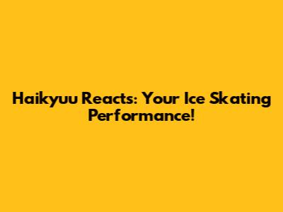 Haikyuu Reacts: Your Ice Skating Performance!